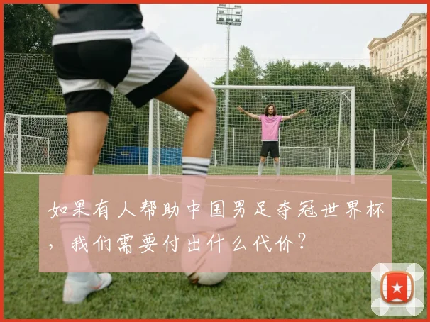 如果有人帮助中国男足夺冠世界杯，我们需要付出什么代价？