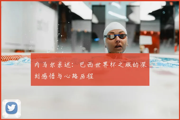 内马尔亲述:巴西世界杯之旅的深刻感悟与心路历程