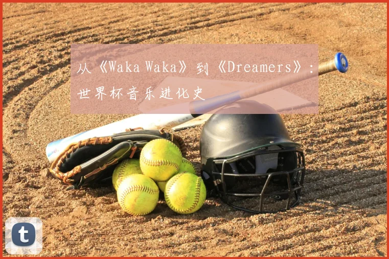 从《Waka Waka》到《Dreamers》:世界杯音乐进化史