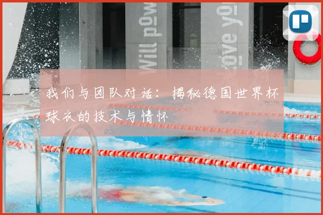我们与团队对话:揭秘德国世界杯球衣的技术与情怀