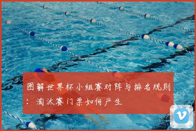 图解世界杯小组赛对阵与排名规则:淘汰赛门票如何产生