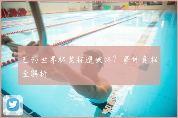 巴西世界杯奖杯遭破坏？事件真相全解析