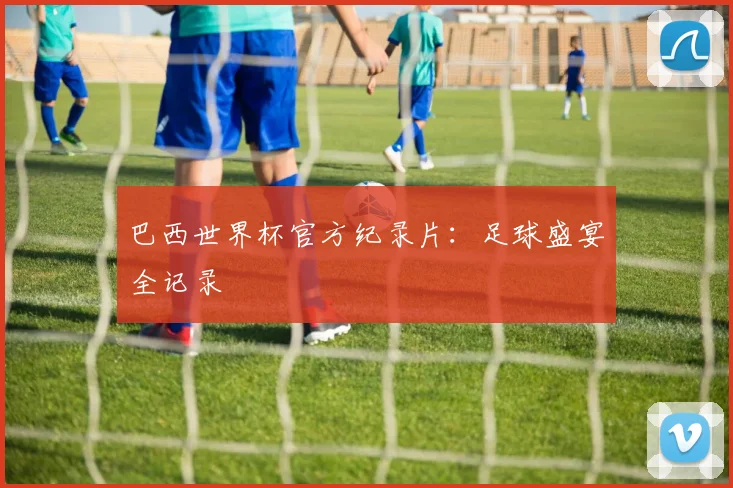 巴西世界杯官方纪录片:足球盛宴全记录