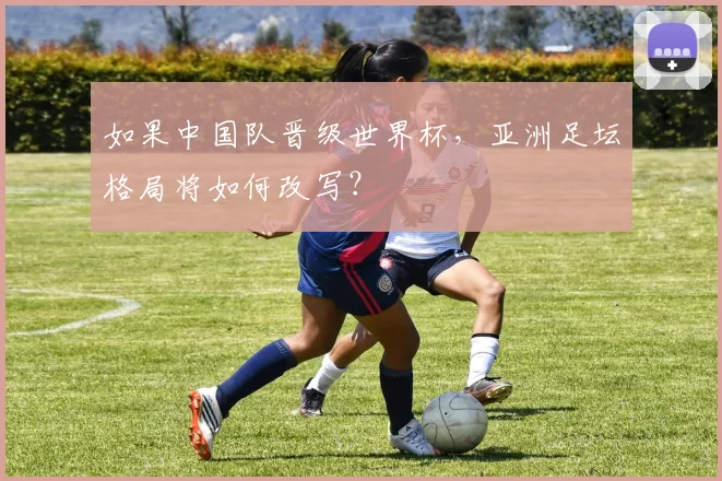如果中国队晋级世界杯，亚洲足坛格局将如何改写？