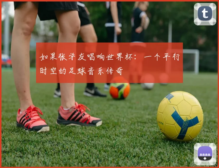 如果张学友唱响世界杯:一个平行时空的足球音乐传奇