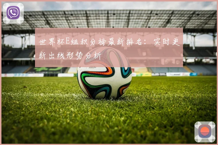 世界杯E组积分榜最新排名：实时更新出线形势分析