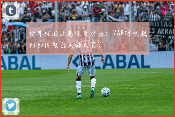 世界杯淘汰赛深度对话：VAR时代裁判如何做出关键判罚？