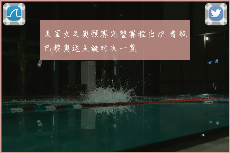 美国女足奥预赛完整赛程出炉 晋级巴黎奥运关键对决一览