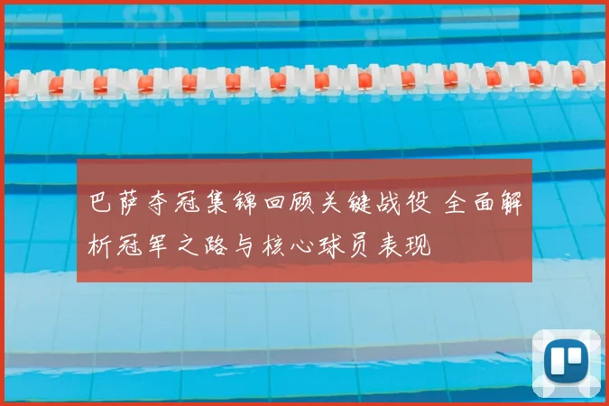 巴萨夺冠集锦回顾关键战役 全面解析冠军之路与核心球员表现