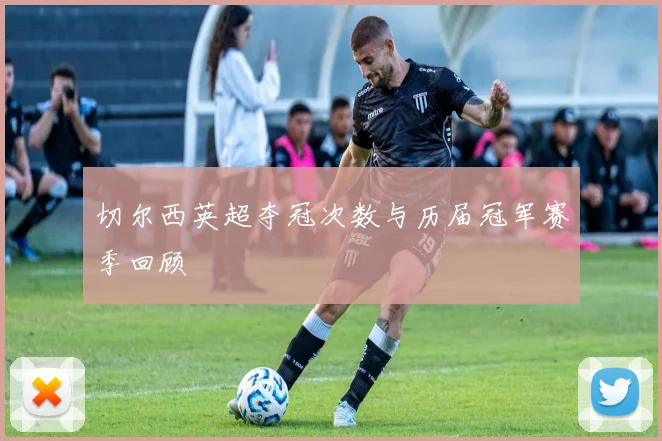 切尔西英超夺冠次数与历届冠军赛季回顾