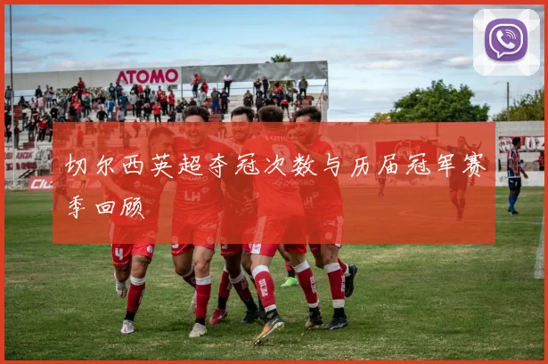 切尔西英超夺冠次数与历届冠军赛季回顾