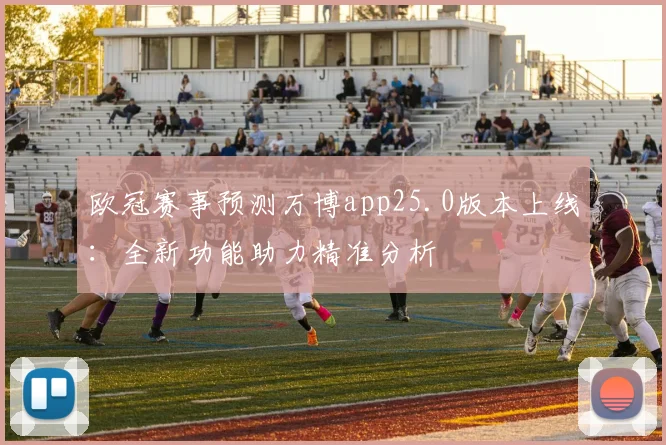 欧冠赛事预测万博app25.0版本上线：全新功能助力精准分析