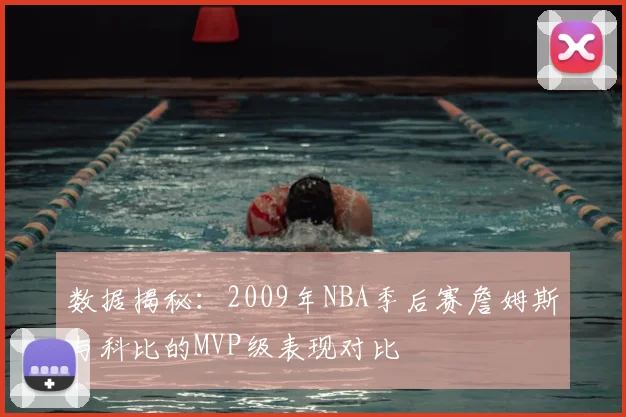 数据揭秘：2009年NBA季后赛詹姆斯与科比的MVP级表现对比