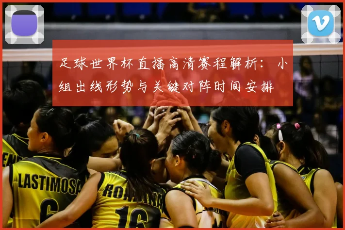 足球世界杯直播高清赛程解析：小组出线形势与关键对阵时间安排