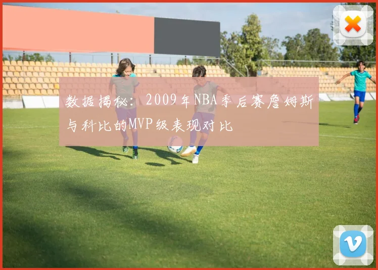 数据揭秘:2009年NBA季后赛詹姆斯与科比的MVP级表现对比