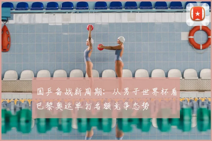 国乒备战新周期：从男子世界杯看巴黎奥运单打名额竞争态势