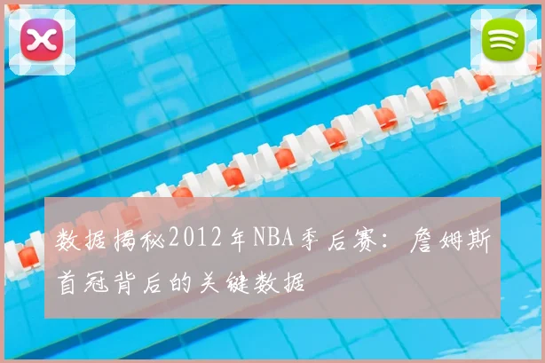 数据揭秘2012年NBA季后赛:詹姆斯首冠背后的关键数据